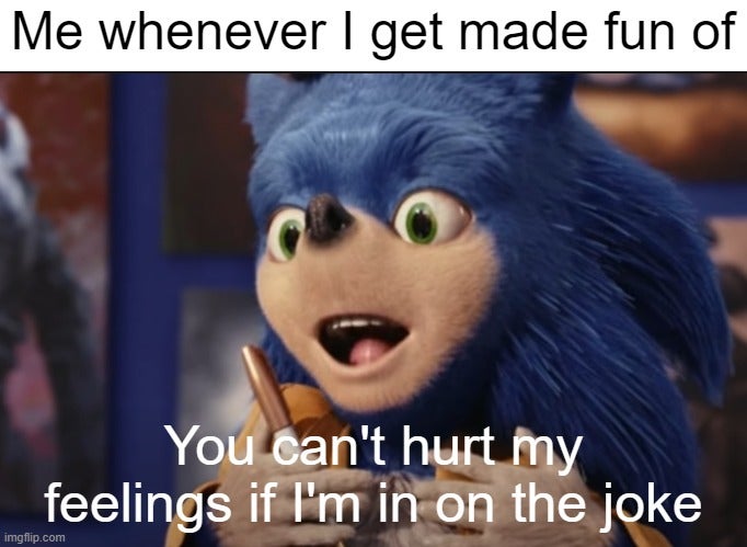 ugly sonic meme about getting made fun of that says 'you can't hurt my feelings if I'm in on the joke'