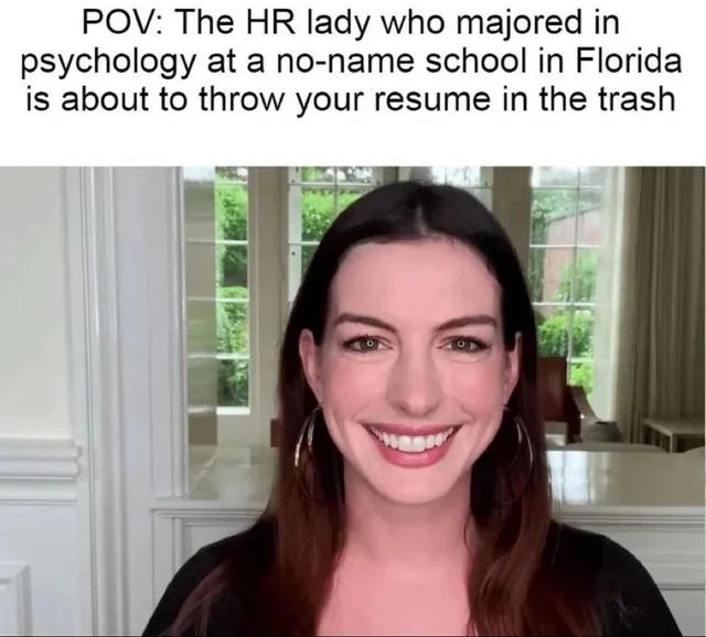 'pov: the hr lady who majored in psychology at a no-name school in florida is about to throw your resume in the trash' anne hathaway meme
