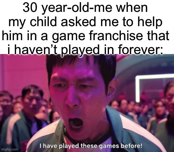 '30 year old me when my chlid asked me to help them in a game franchise that i haven't played in forever' i've played these games before meme
