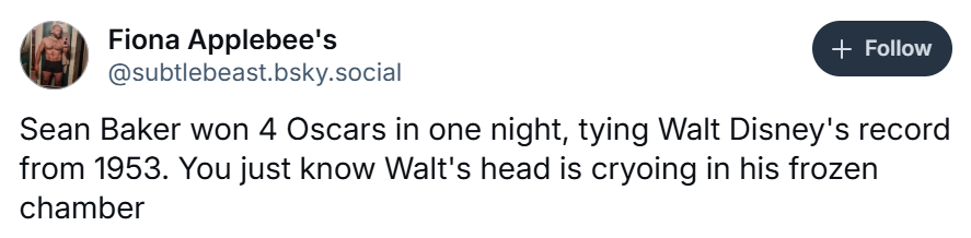 Oscars meme, text reads, 'Sean Baker won 4 Oscars in one night, tying Walt Disney's record from 1953. You just know Walt's head is cryoing in his frozen chamber'