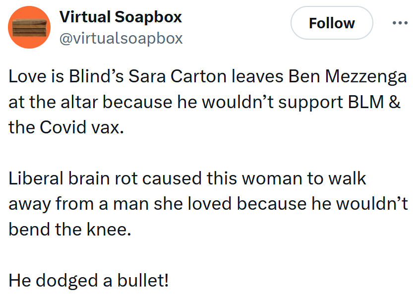 Tweet reading 'Love is Blind’s Sara Carton leaves Ben Mezzenga at the altar because he wouldn’t support BLM & the Covid vax. Liberal brain rot caused this woman to walk away from a man she loved because he wouldn’t bend the knee. He dodged a bullet!'