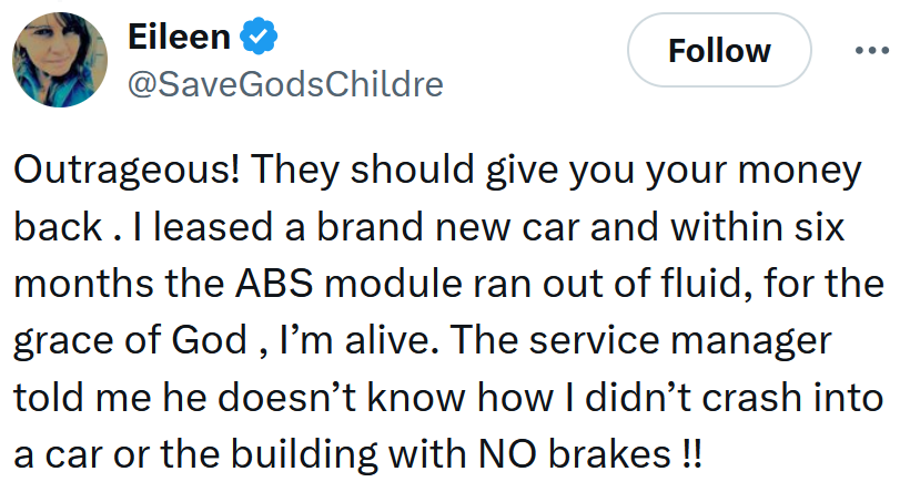 Tweet reading 'Outrageous! They should give you your money back . I leased a brand new car and within six months the ABS module ran out of fluid, for the grace of God , I’m alive. The service manager told me he doesn’t know how I didn’t crash into a car or the building with NO brakes !!'