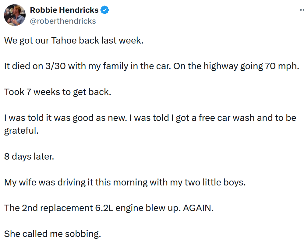 Tweet reading 'We got our Tahoe back last week. It died on 3/30 with my family in the car. On the highway going 70 mph. Took 7 weeks to get back. I was told it was good as new. I was told I got a free car wash and to be grateful. 8 days later. My wife was driving it this morning with my two little boys. The 2nd replacement 6.2L engine blew up. AGAIN. She called me sobbing.'