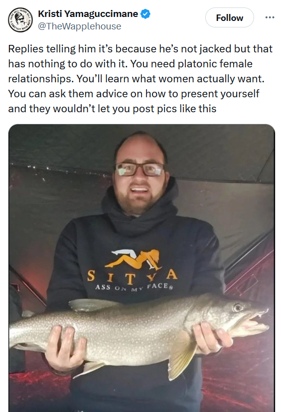 Tweet reading 'Replies telling him it’s because he’s not jacked but that has nothing to do with it. You need platonic female relationships. You’ll learn what women actually want. You can ask them advice on how to present yourself and they wouldn’t let you post pics like this' with a photo of a man holding a fish.